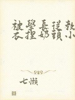 被学长从教室扒衣捏奶头小说