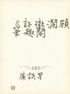 《许微澜顾辰》笔趣阁