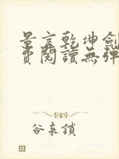 景言乾坤剑神免费阅读无弹窗uo