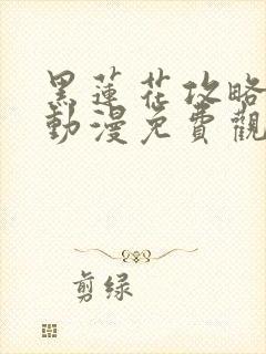 黑莲花攻略手册动漫免费观看完整版