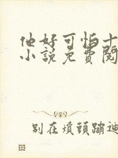 他好可怕十八鹿小说免费阅读