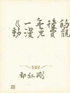 《一年后的你》动漫免费观看全集