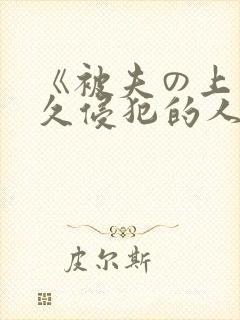 《被夫の上司持久侵犯的人妻