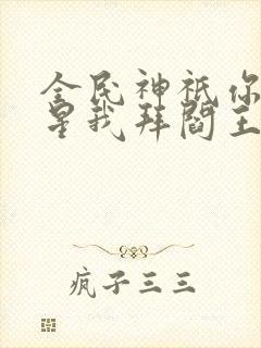 全民神祇你拜寿星我拜阎王小说推荐