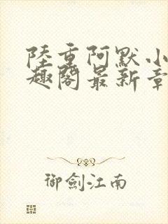 陆重阿默小说笔趣阁最新章节列表