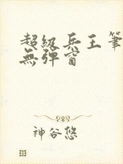 超级兵王笔趣阁无弹窗