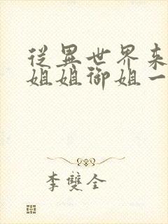 从异世界来的大姐姐御姐一正太一御姐动漫