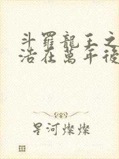 斗罗龙王之霍雨浩在万年后笔趣阁