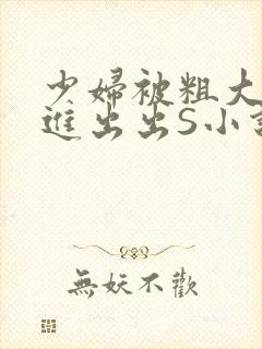 少妇被粗大猛进进出出S小说