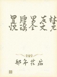 冒牌男友林天顾悦瑶全文免费阅读最新章节