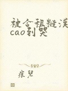 被合租糙汉室友cao到哭封面