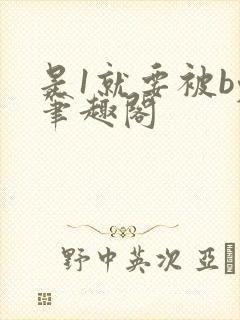 是1就要被by笔趣阁