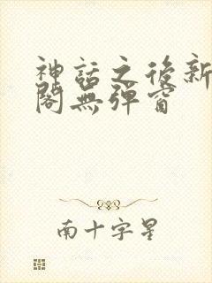 神话之后新笔趣阁无弹窗