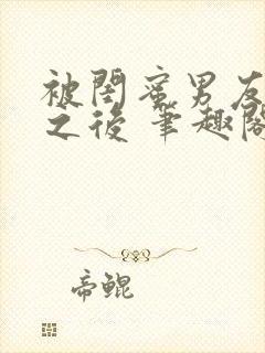 被闺蜜男友上错之后 笔趣阁最新章节内容