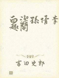 白洁孙倩李明笔趣阁