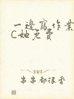 一边写作业一边C她免费