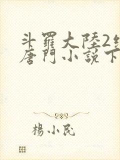 斗罗大陆2绝世唐门小说下载