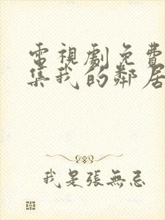 电视剧免费看全集我的邻居长不大