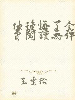 他后悔了全文免费阅读无弹窗封面