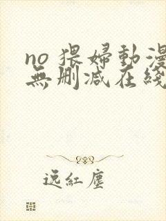 no 猥妇动漫无删减在线观看