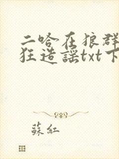 二哈在狼群里疯狂造谣txt下载