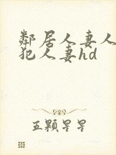 邻居人妻人公侵犯人妻hd