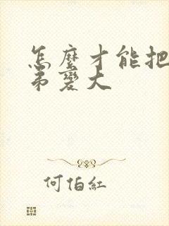 怎么才能把小弟弟变大