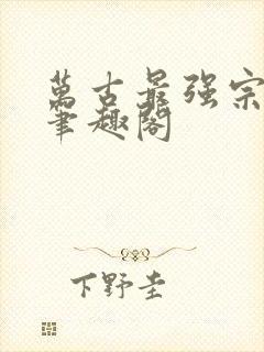 万古最强宗小说笔趣阁