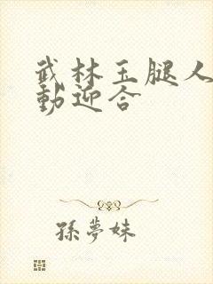 武林玉腿人妻耸动迎合