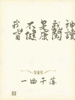 我不是戏神无弹窗健康阅读