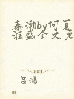 春潮by何夏江淮盛全文免费阅读笔趣阁