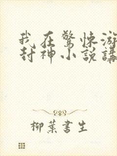 我在惊悚游戏里封神小说讲的是什么