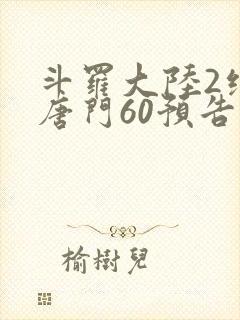 斗罗大陆2绝世唐门60预告