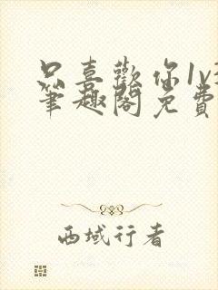 只喜欢你1v3笔趣阁免费阅读