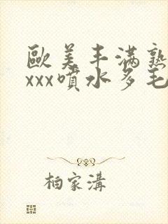 欧美丰满熟妇xxxx喷水多毛