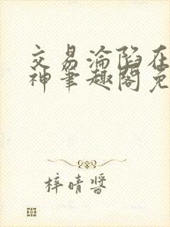 交易沦陷在下小神笔趣阁免费txt