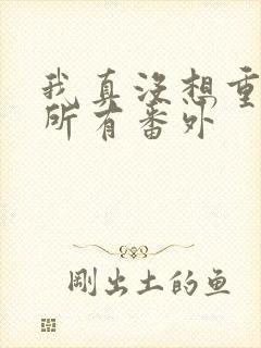 我真没想重生啊所有番外