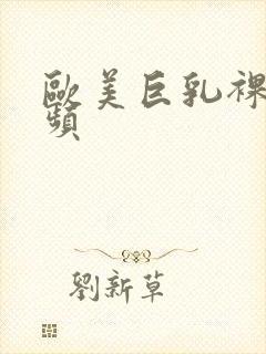 欧美巨乳裸体视频