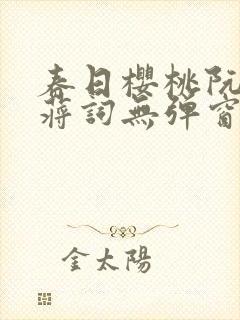 春日樱桃阮圆圆蒋词无弹窗笔趣阁