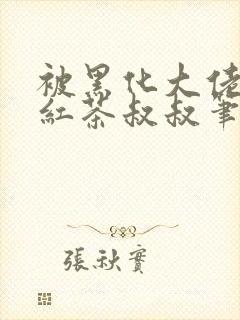 被黑化大佬占有红茶叔叔笔趣阁