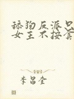 舔狗反派只想狗女主不按套路走小说免费阅读