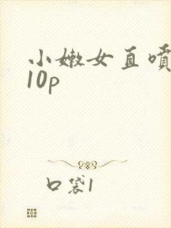 小嫩女直喷白浆10p