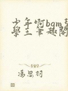 少年啊bgm慧学玉笔趣阁