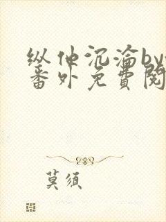 纵他沉沦by含番外免费阅读笔趣阁无弹封面