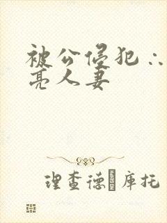 被公侵犯∴的漂亮人妻