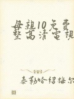 母亲10免费完整高清电视剧在线