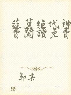 苏莫绝代神主免费阅读免费版最新