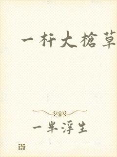 一杆大枪草全家