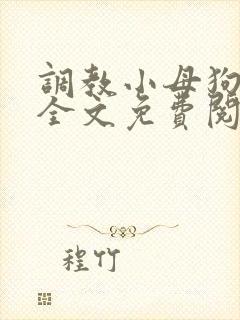 调教小母狗小说全文免费阅读笔趣阁