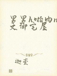 男男h啪肉np文御宅屋